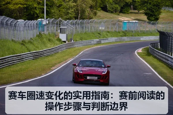 赛车圈速变化的实用指南:赛前阅读的操作步骤与判断边界